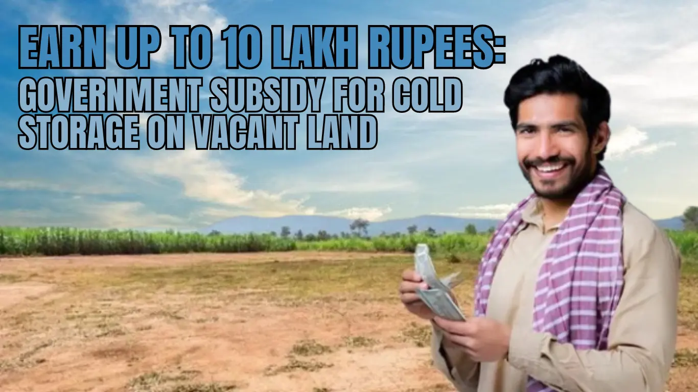Earn Up to 10 Lakh Rupees: Government Subsidy for Cold Storage on Vacant Land