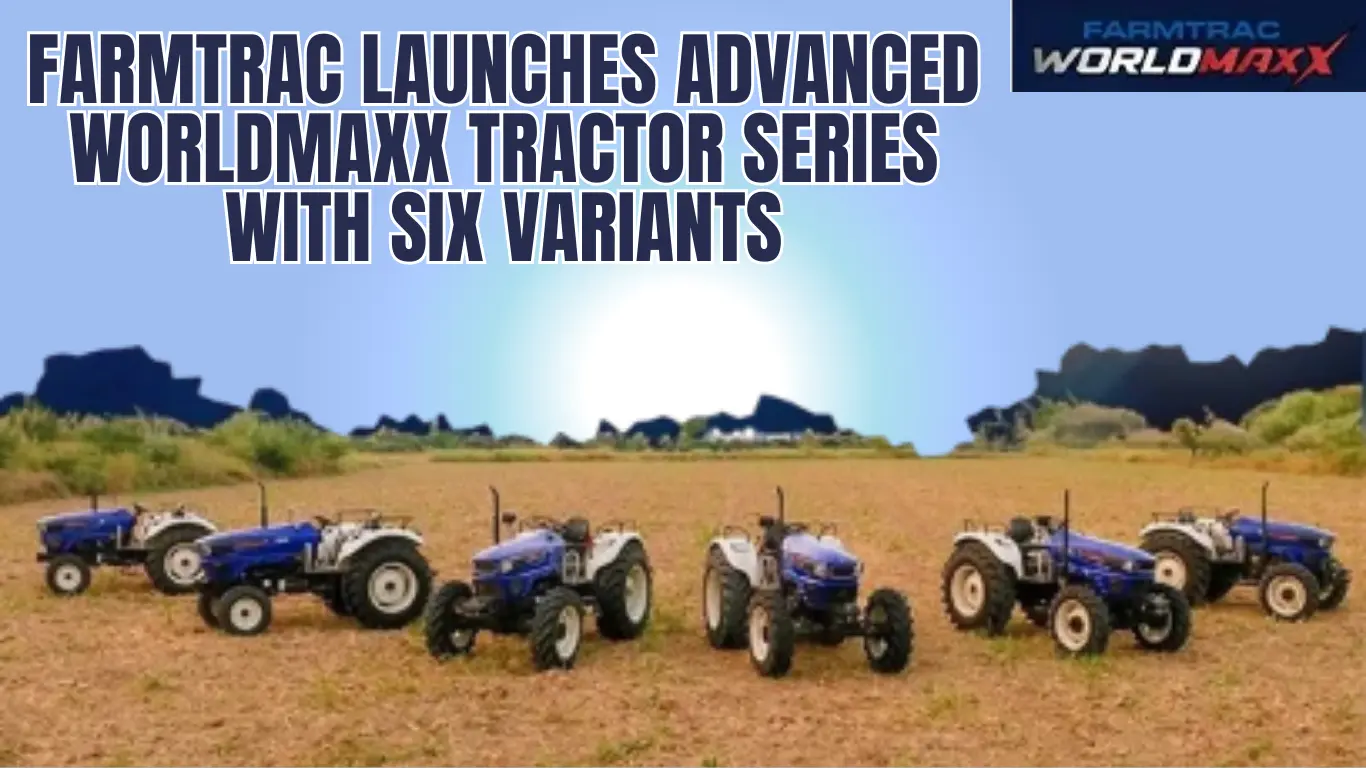 Farmtrac Launches Advanced Worldmaxx Tractor Series with Six Variants