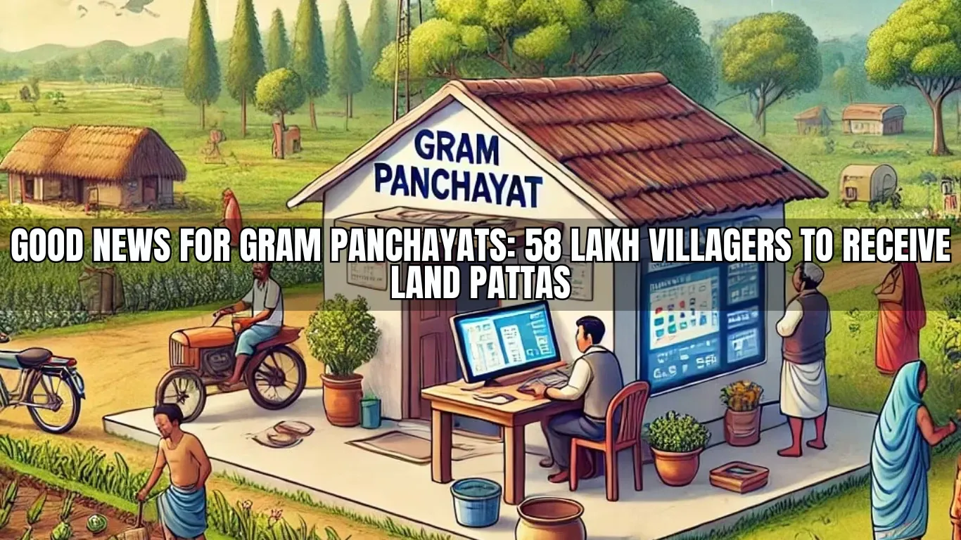 Good News for Gram Panchayats: 58 Lakh Villagers to Receive Land Pattas