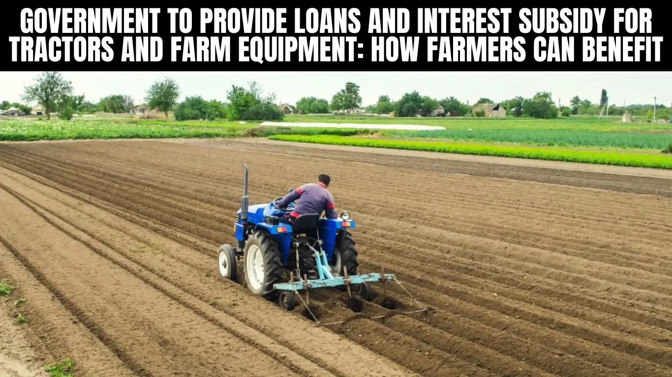 Government to Provide Loans and Interest Subsidy for Tractors and Farm Equipment: How Farmers Can Benefit