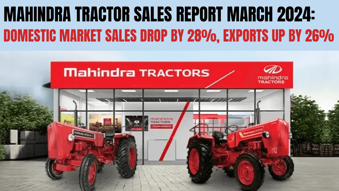 Mahindra Tractor Sales Report March 2024: Domestic Market Sales Drop by 28%, Exports Up by 26%