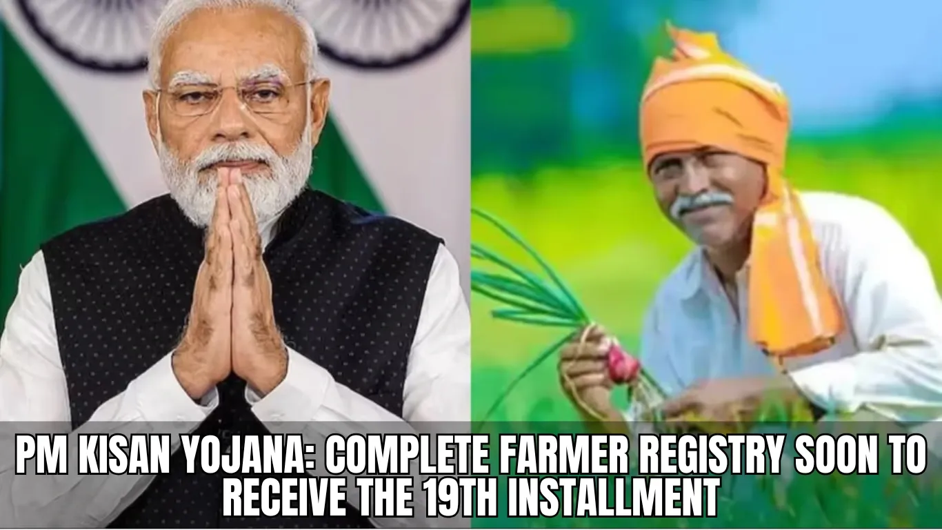 PM Kisan Yojana: Complete Farmer Registry Soon to Receive the 19th Installment