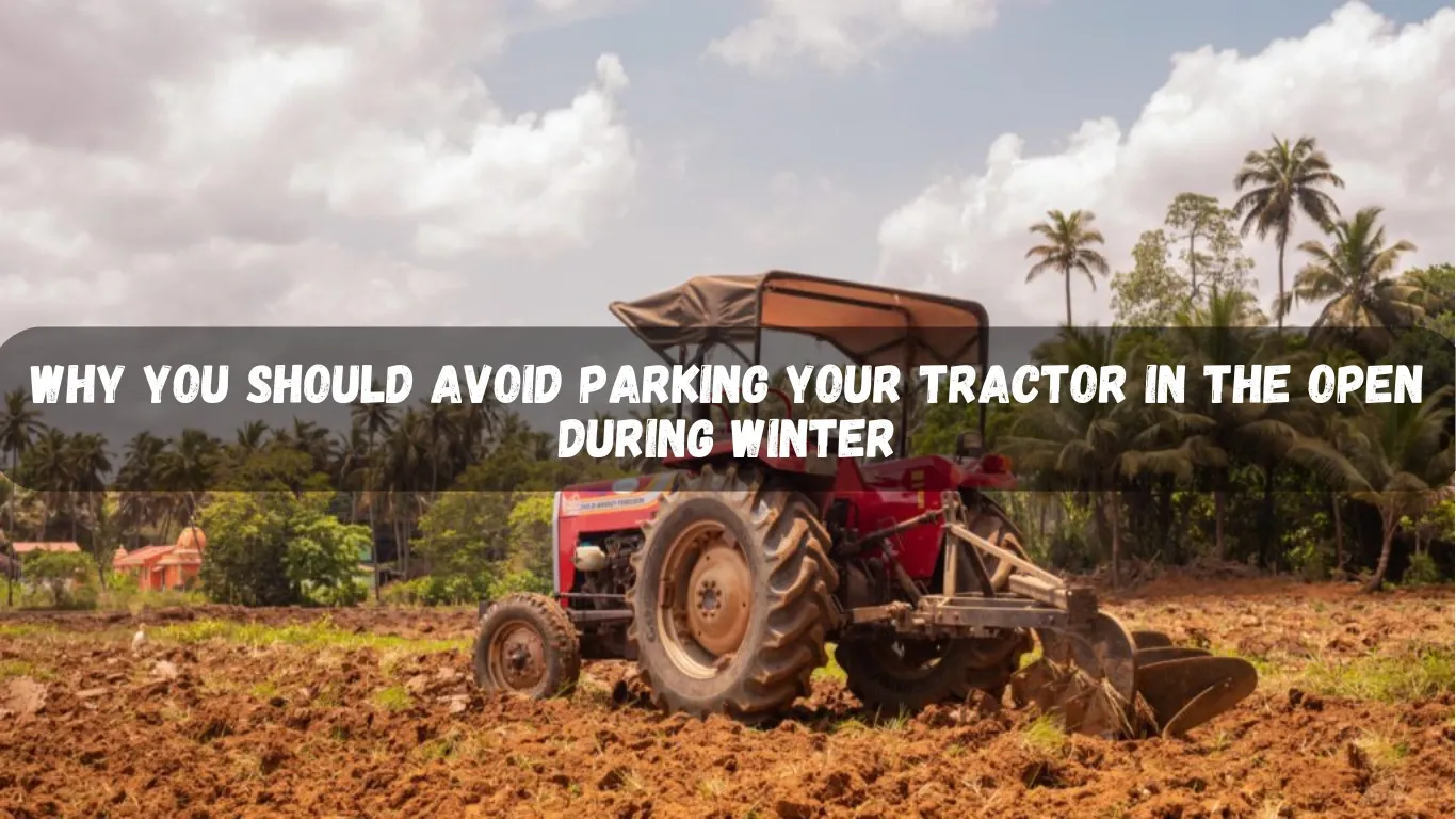 Why You Should Avoid Parking Your Tractor in the Open During Winter